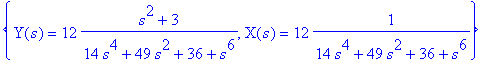 {Y(s) = 12*(s^2+3)/(14*s^4+49*s^2+36+s^6), X(s) = 1...